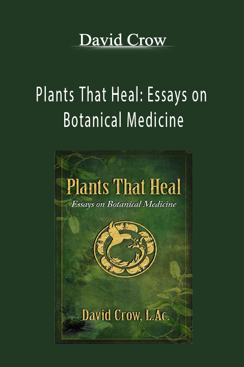 David Crow - Plants That Heal: Essays on Botanical Medicine